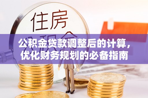 益阳公积金贷款调整后的计算，优化财务规划的必备指南