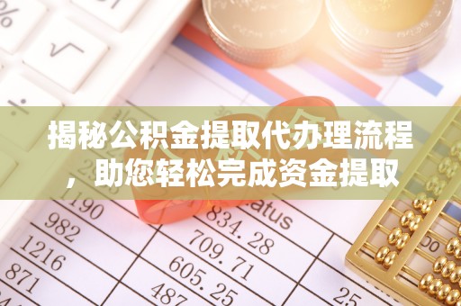 益阳揭秘公积金提取代办理流程，助您轻松完成资金提取