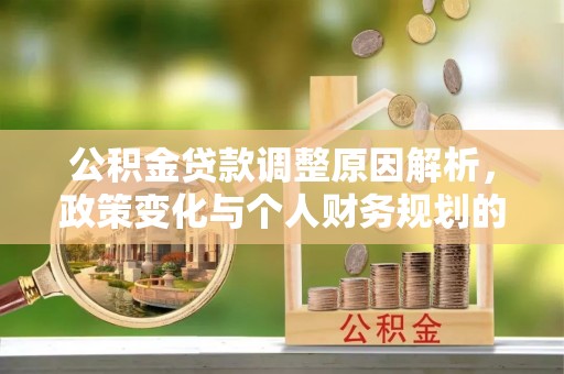 益阳公积金贷款调整原因解析，政策变化与个人财务规划的影响