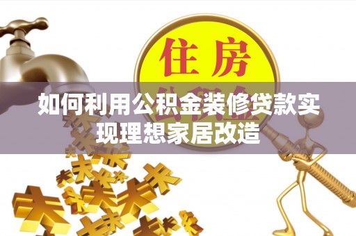 益阳如何利用公积金装修贷款实现理想家居改造