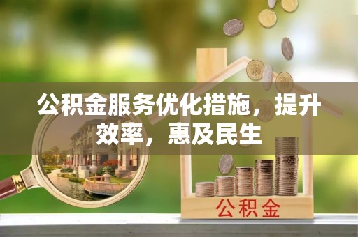 益阳公积金服务优化措施，提升效率，惠及民生