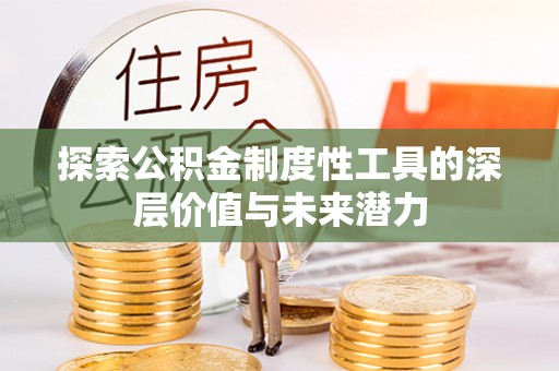 益阳探索公积金制度性工具的深层价值与未来潜力