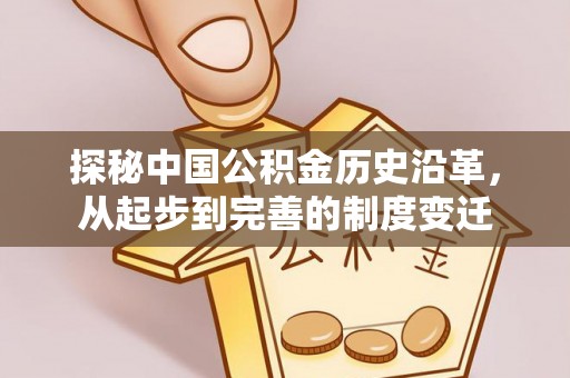 益阳探秘中国公积金历史沿革，从起步到完善的制度变迁