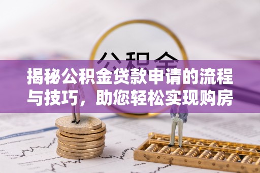 益阳揭秘公积金贷款申请的流程与技巧，助您轻松实现购房梦