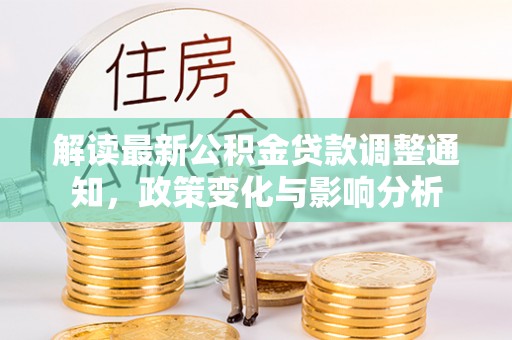 益阳解读最新公积金贷款调整通知，政策变化与影响分析