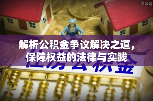 益阳解析公积金争议解决之道，保障权益的法律与实践