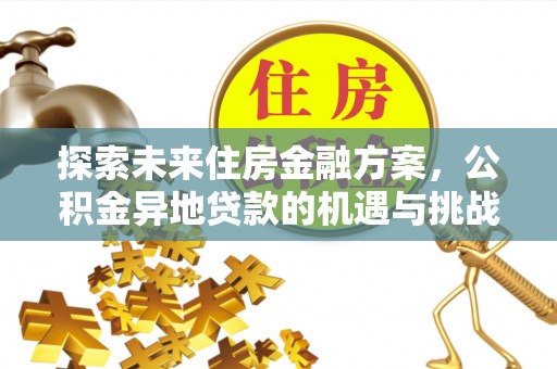 益阳探索未来住房金融方案，公积金异地贷款的机遇与挑战