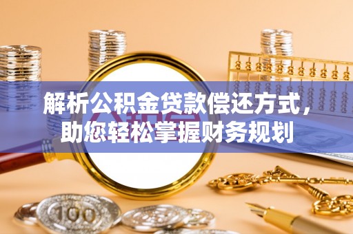 益阳解析公积金贷款偿还方式，助您轻松掌握财务规划