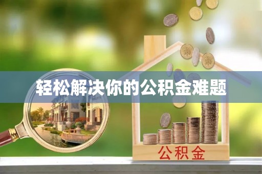 益阳轻松解决你的公积金难题