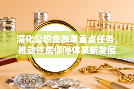 益阳深化公积金改革重点任务，推动住房保障体系新发展