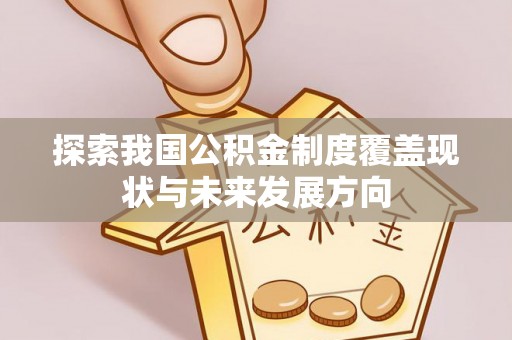 益阳探索我国公积金制度覆盖现状与未来发展方向