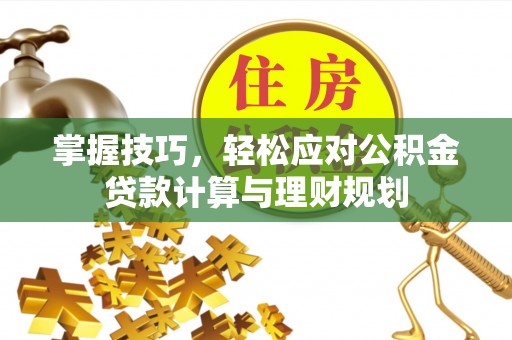 益阳掌握技巧，轻松应对公积金贷款计算与理财规划