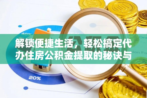 益阳解锁便捷生活，轻松搞定代办住房公积金提取的秘诀与技巧