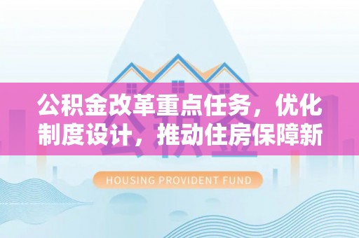 益阳公积金改革重点任务，优化制度设计，推动住房保障新发展