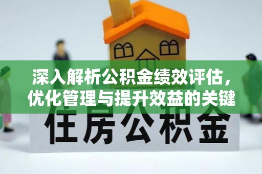 益阳深入解析公积金绩效评估，优化管理与提升效益的关键路径