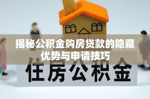 益阳揭秘公积金购房贷款的隐藏优势与申请技巧