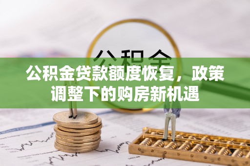 益阳公积金贷款额度恢复，政策调整下的购房新机遇
