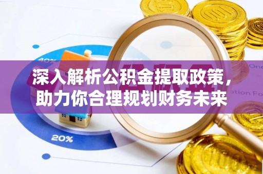 益阳深入解析公积金提取政策，助力你合理规划财务未来