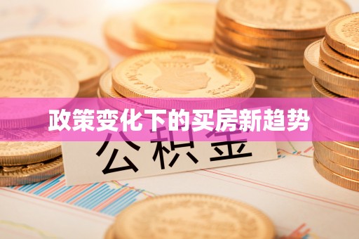 益阳政策变化下的买房新趋势