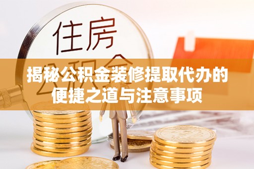 益阳揭秘公积金装修提取代办的便捷之道与注意事项