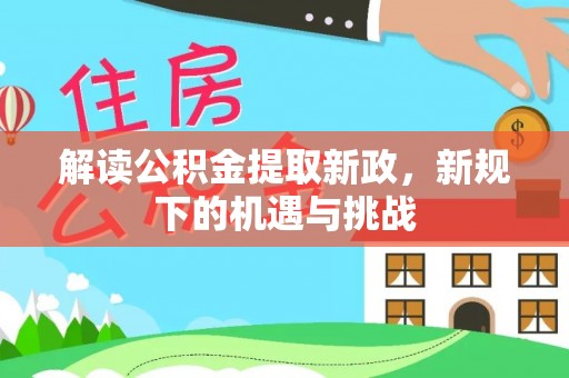 益阳解读公积金提取新政，新规下的机遇与挑战