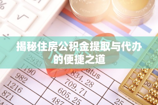 益阳揭秘住房公积金提取与代办的便捷之道