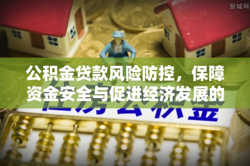 益阳公积金贷款风险防控，保障资金安全与促进经济发展的平衡之道