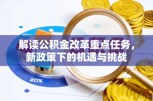 益阳解读公积金改革重点任务，新政策下的机遇与挑战