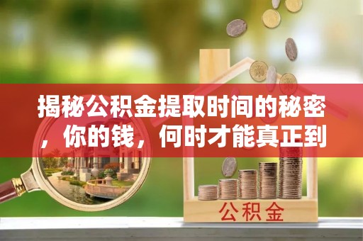益阳揭秘公积金提取时间的秘密，你的钱，何时才能真正到手？