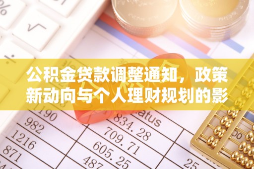 益阳公积金贷款调整通知，政策新动向与个人理财规划的影响
