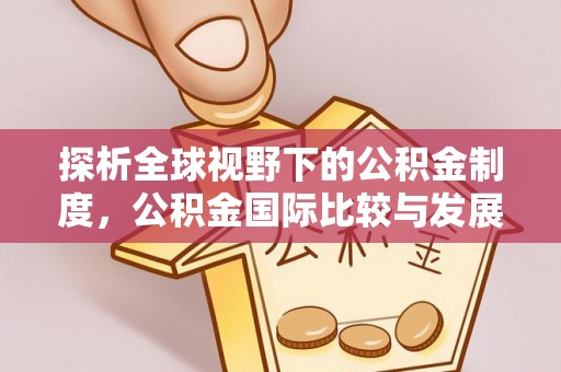 益阳探析全球视野下的公积金制度，公积金国际比较与发展趋势