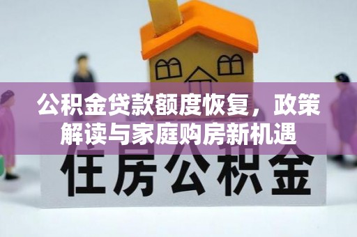 益阳公积金贷款额度恢复，政策解读与家庭购房新机遇