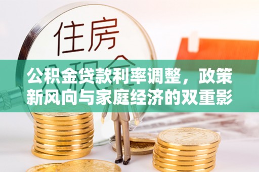 益阳公积金贷款利率调整，政策新风向与家庭经济的双重影响