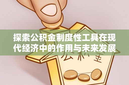 益阳探索公积金制度性工具在现代经济中的作用与未来发展