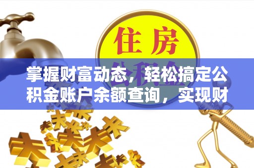 益阳掌握财富动态，轻松搞定公积金账户余额查询，实现财务自由第一步