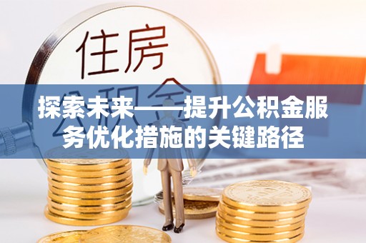 益阳探索未来——提升公积金服务优化措施的关键路径