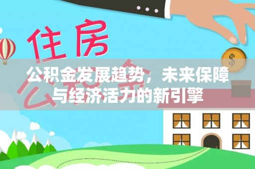 益阳公积金发展趋势，未来保障与经济活力的新引擎