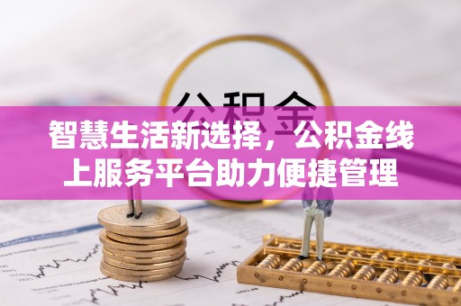 益阳智慧生活新选择，公积金线上服务平台助力便捷管理
