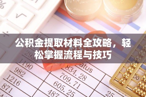 益阳公积金提取材料全攻略，轻松掌握流程与技巧