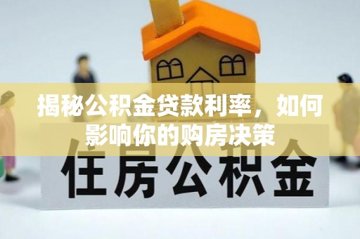 益阳揭秘公积金贷款利率，如何影响你的购房决策