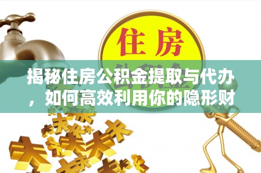 益阳揭秘住房公积金提取与代办，如何高效利用你的隐形财富？