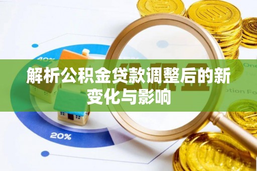 益阳解析公积金贷款调整后的新变化与影响