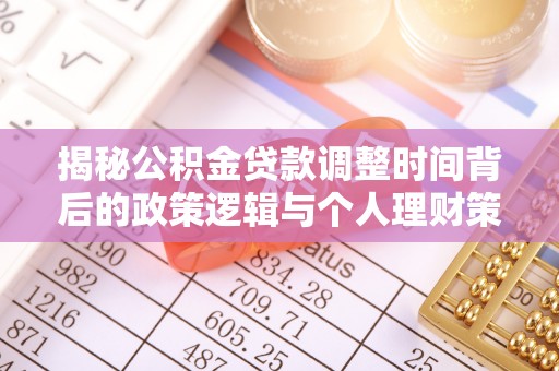 益阳揭秘公积金贷款调整时间背后的政策逻辑与个人理财策略