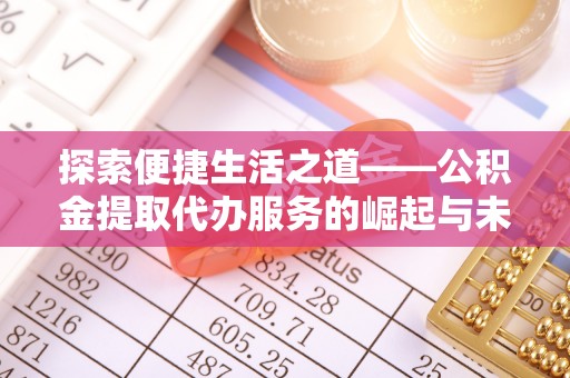 益阳探索便捷生活之道——公积金提取代办服务的崛起与未来