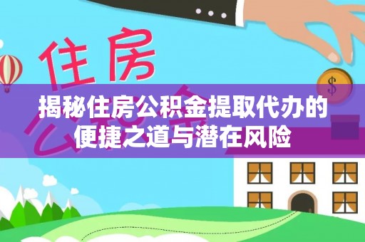 益阳揭秘住房公积金提取代办的便捷之道与潜在风险