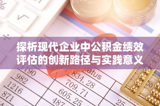 益阳探析现代企业中公积金绩效评估的创新路径与实践意义