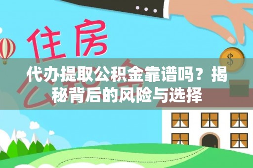 益阳代办提取公积金靠谱吗？揭秘背后的风险与选择