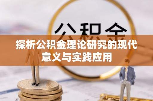益阳探析公积金理论研究的现代意义与实践应用