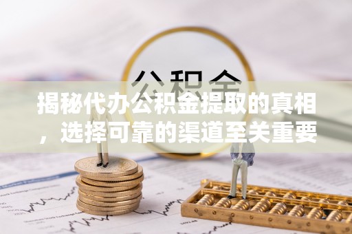 益阳揭秘代办公积金提取的真相，选择可靠的渠道至关重要