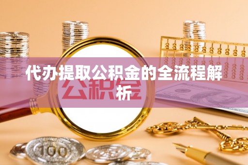 益阳代办提取公积金的全流程解析